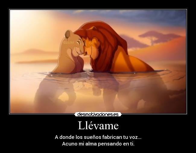 Llévame - A donde los sueños fabrican tu voz...
Acuno mi alma pensando en ti.