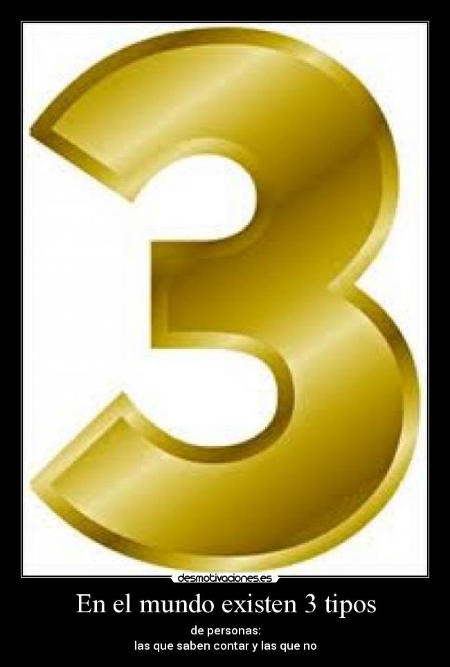 En el mundo existen 3 tipos - de personas:
las que saben contar y las que no
