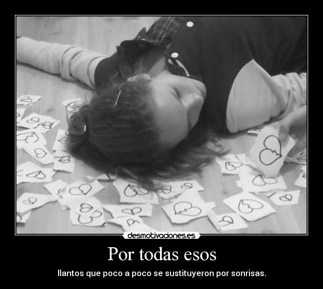 Por todas esos - llantos que poco a poco se sustituyeron por sonrisas.