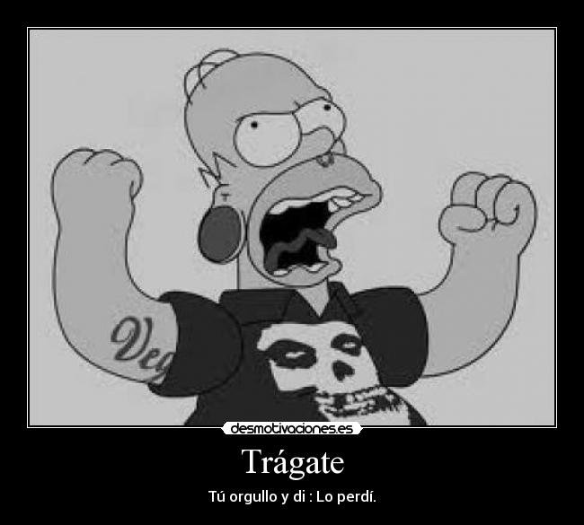 Trágate - Tú orgullo y di : Lo perdí.