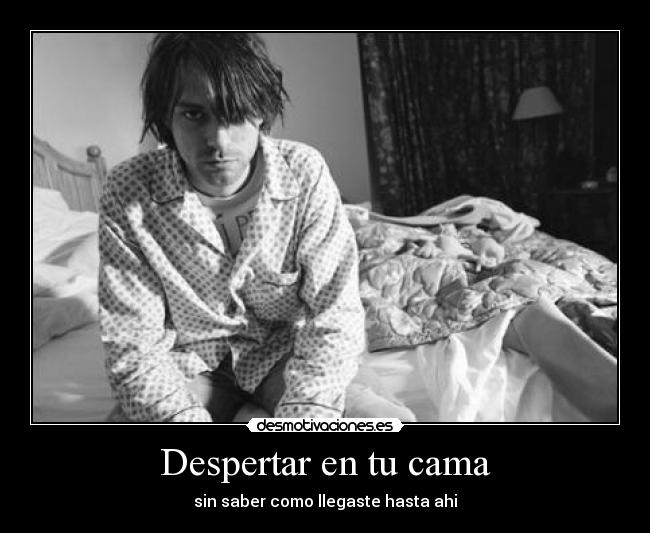 Despertar en tu cama - sin saber como llegaste hasta ahi