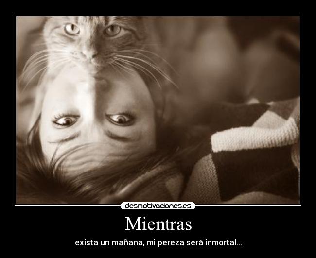 Mientras - exista un mañana, mi pereza será inmortal...