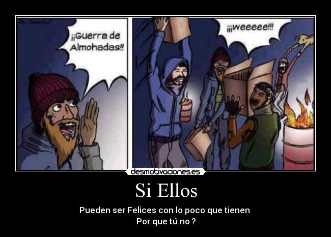 Si Ellos - Pueden ser Felices con lo poco que tienen
Por que tú no ?