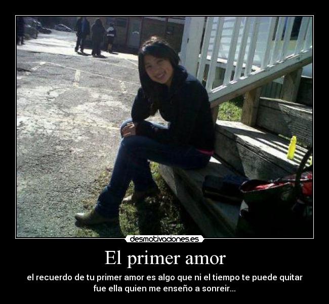 El primer amor - el recuerdo de tu primer amor es algo que ni el tiempo te puede quitar
fue ella quien me enseño a sonreir...