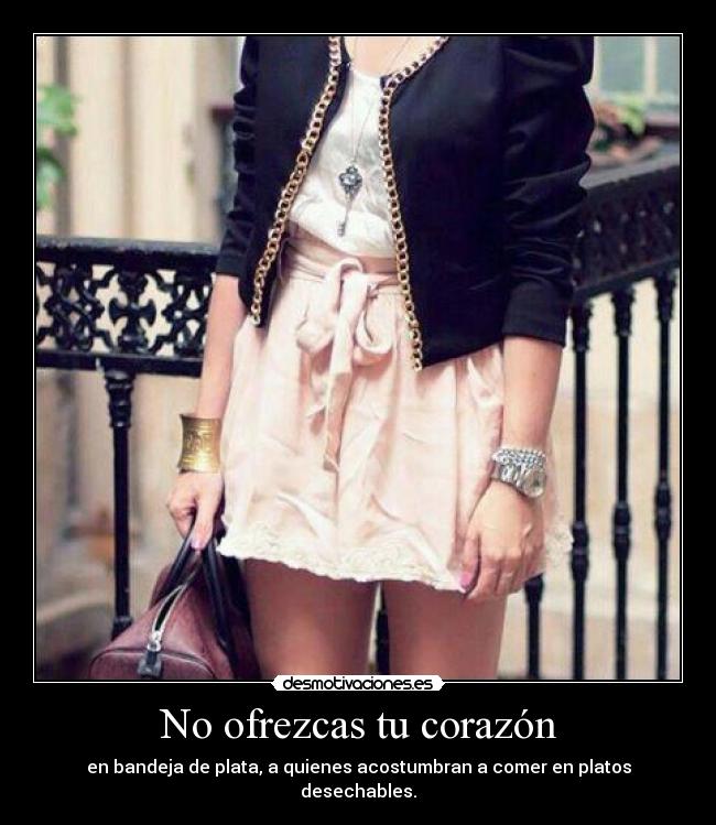 No ofrezcas tu corazón - en bandeja de plata, a quienes acostumbran a comer en platos desechables.