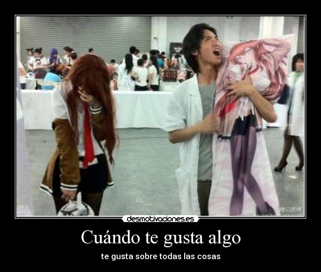 Cuándo te gusta algo - te gusta sobre todas las cosas