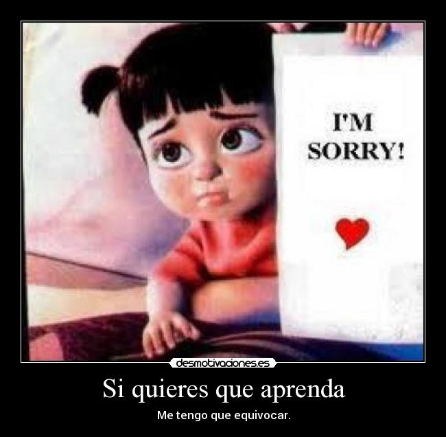 Si quieres que aprenda - Me tengo que equivocar.