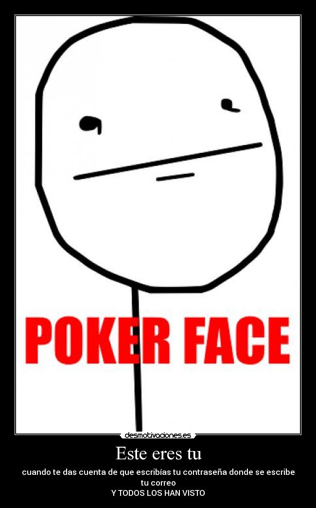 Este eres tu - cuando te das cuenta de que escribías tu contraseña donde se escribe tu correo
Y TODOS LOS HAN VISTO