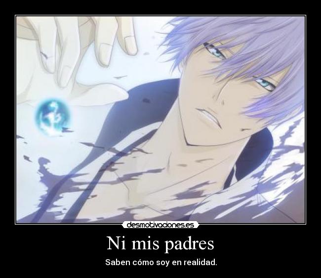 Ni mis padres - Saben cómo soy en realidad.