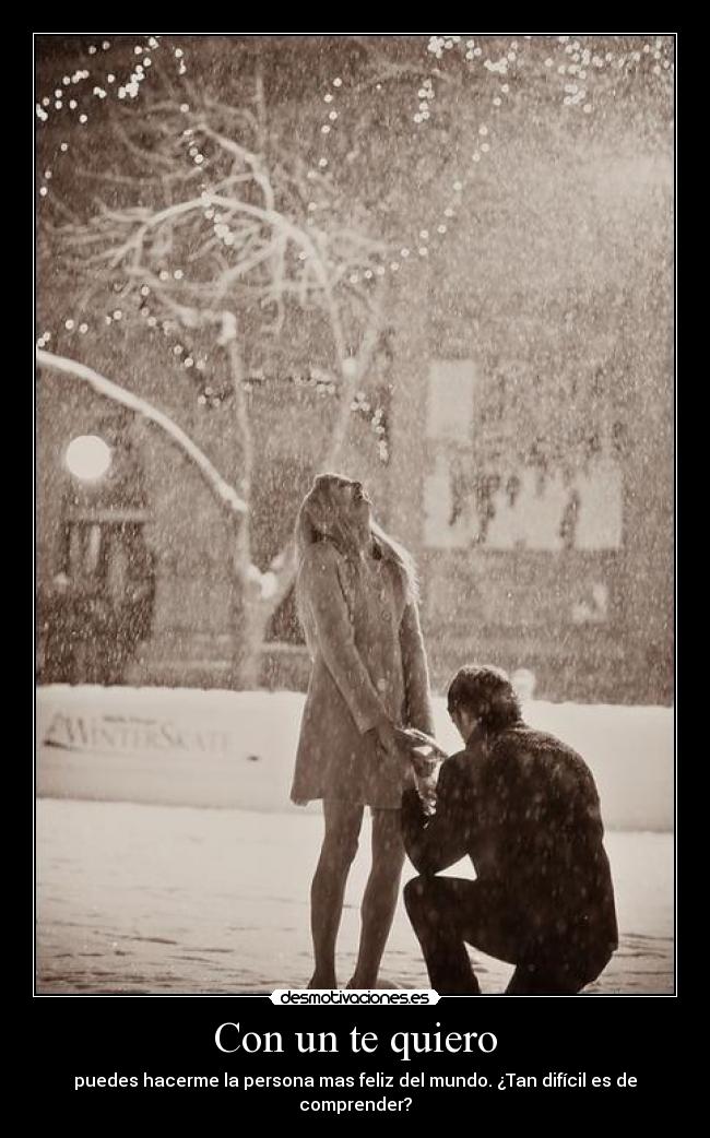 Con un te quiero - puedes hacerme la persona mas feliz del mundo. ¿Tan difícil es de comprender?