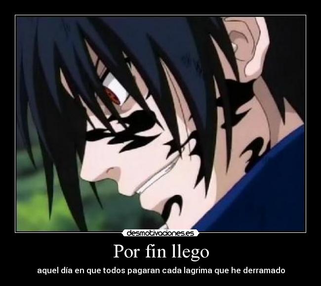 Por fin llego - aquel día en que todos pagaran cada lagrima que he derramado