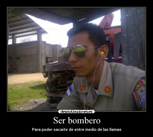 Ser bombero - Para poder sacarte de entre medio de las llamas