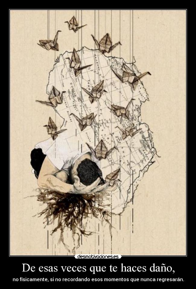 De esas veces que te haces daño, - no físicamente, si no recordando esos momentos que nunca regresarán.