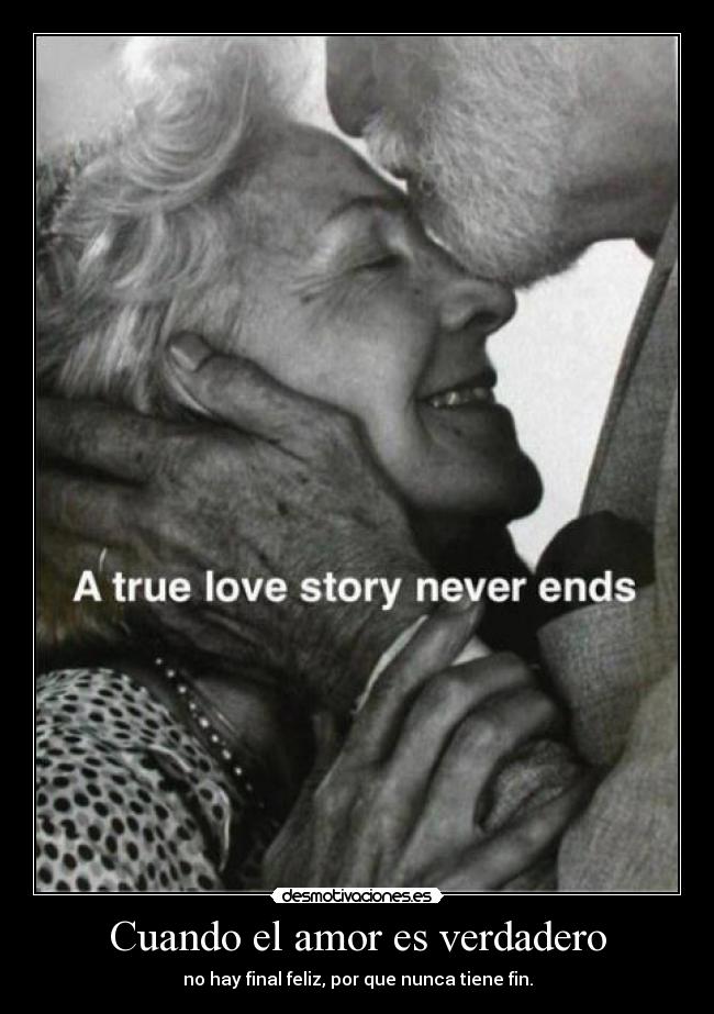 Cuando el amor es verdadero - no hay final feliz, por que nunca tiene fin.