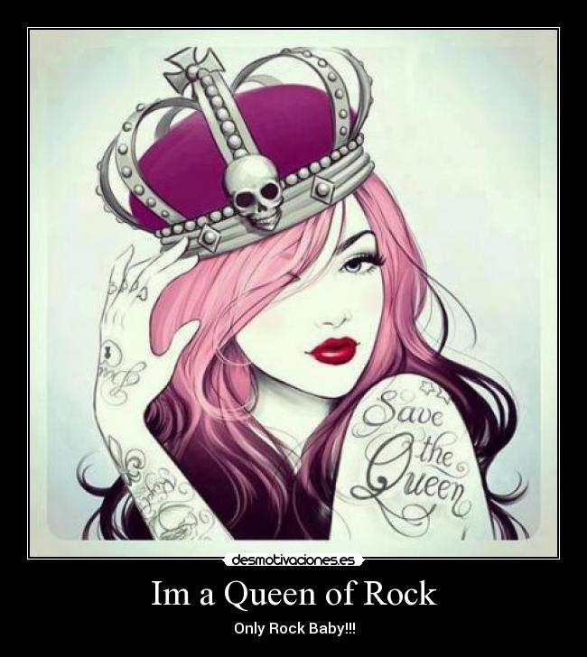 Im a Queen of Rock - Only Rock Baby!!!