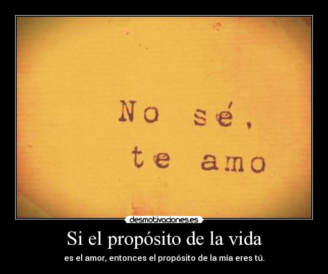 Si el propósito de la vida - es el amor, entonces el propósito de la mía eres tú.