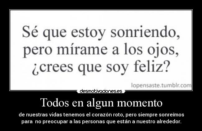Todos en algun momento - de nuestras vidas tenemos el corazón roto, pero siempre sonreímos
para no preocupar a las personas que están a nuestro alrededor.