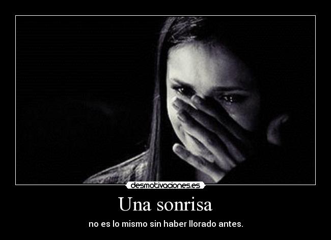 Una sonrisa - no es lo mismo sin haber llorado antes.
