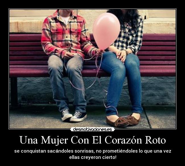 Una Mujer Con El Corazón Roto - se conquistan sacándoles sonrisas, no prometiéndoles lo que una vez
ellas creyeron cierto!