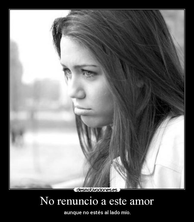 No renuncio a este amor - aunque no estés al lado mío.