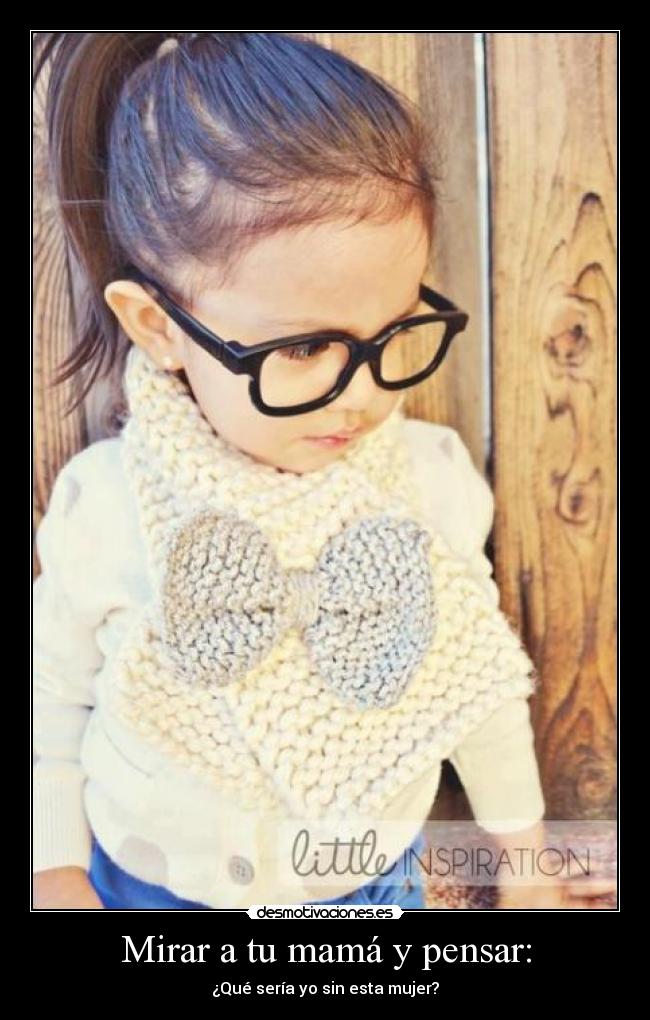Mirar a tu mamá y pensar: - ¿Qué sería yo sin esta mujer?