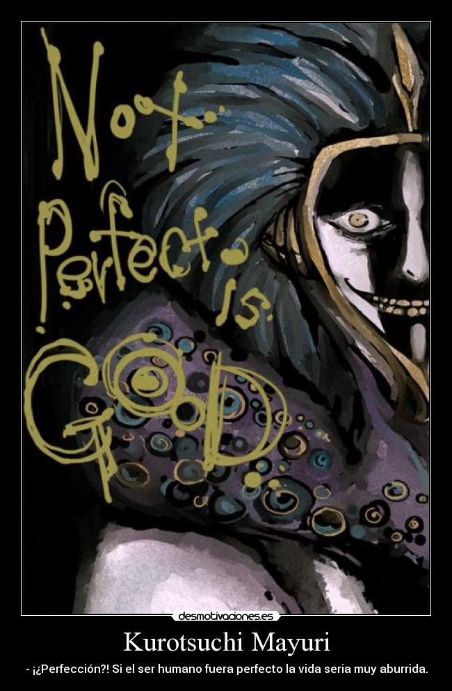 Kurotsuchi Mayuri - - ¡¿Perfección?! Si el ser humano fuera perfecto la vida seria muy aburrida.