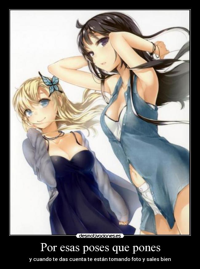 Por esas poses que pones - y cuando te das cuenta te están tomando foto y sales bien