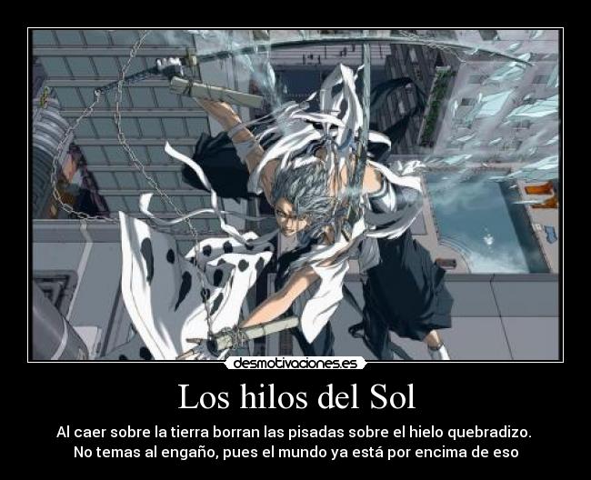 Los hilos del Sol - Al caer sobre la tierra borran las pisadas sobre el hielo quebradizo.
No temas al engaño, pues el mundo ya está por encima de eso