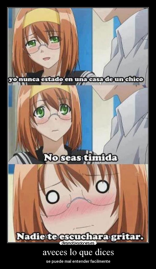 aveces lo que dices - se puede mal entender facilmente