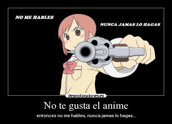 No te gusta el anime - entonces no me hables, nunca jamas lo hagas...