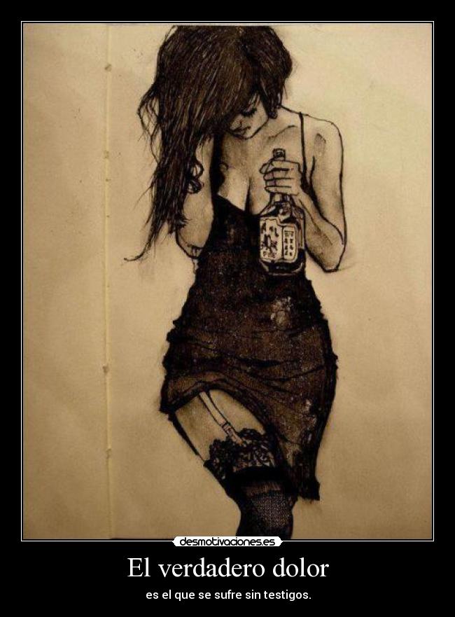 El verdadero dolor - es el que se sufre sin testigos.