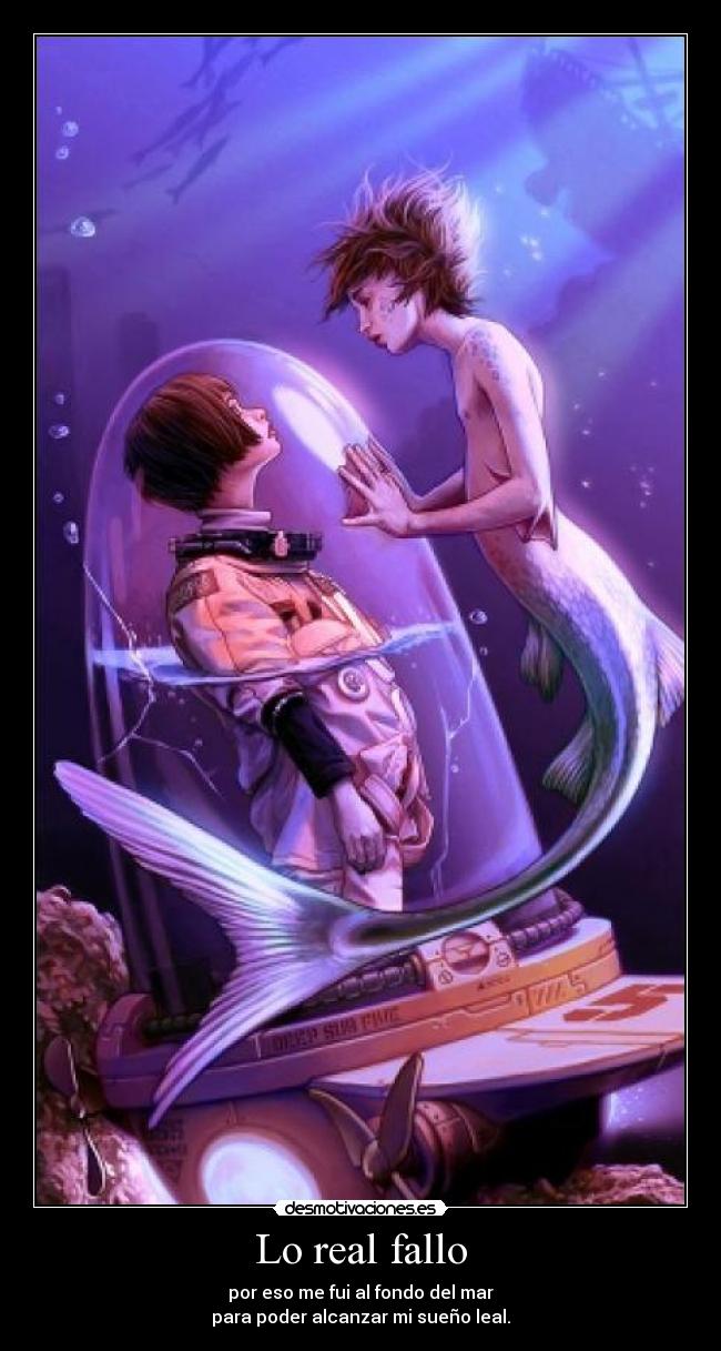 Lo real fallo - por eso me fui al fondo del mar
para poder alcanzar mi sueño leal.