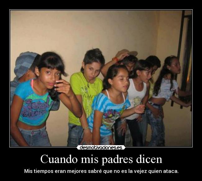 Cuando mis padres dicen - Mis tiempos eran mejores sabré que no es la vejez quien ataca.