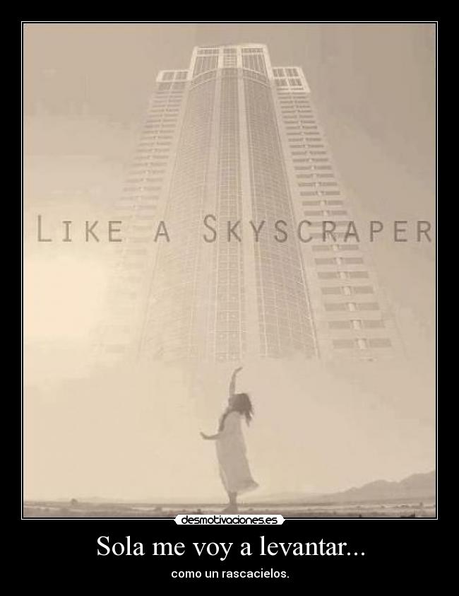 Sola me voy a levantar... - como un rascacielos.
