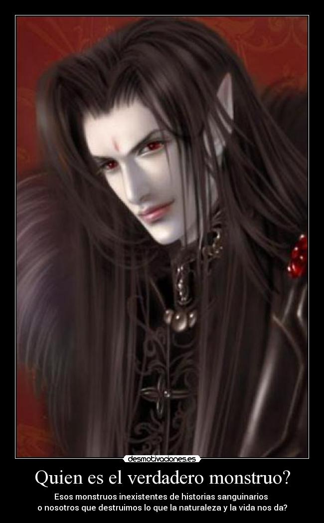 Quien es el verdadero monstruo? - Esos monstruos inexistentes de historias sanguinarios
o nosotros que destruimos lo que la naturaleza y la vida nos da?