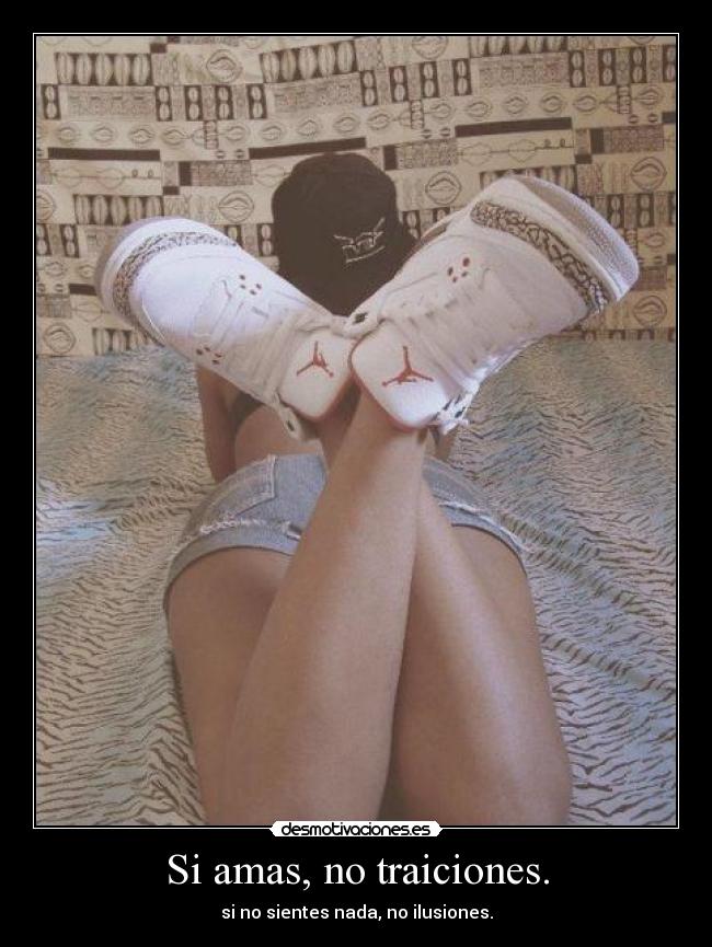 Si amas, no traiciones. - si no sientes nada, no ilusiones.