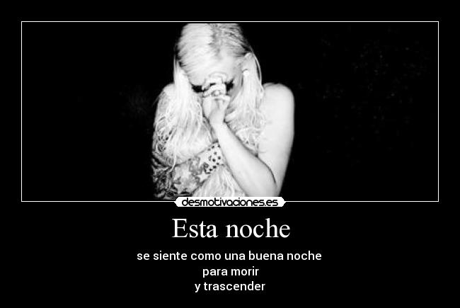 Esta noche - se siente como una buena noche
para morir
y trascender