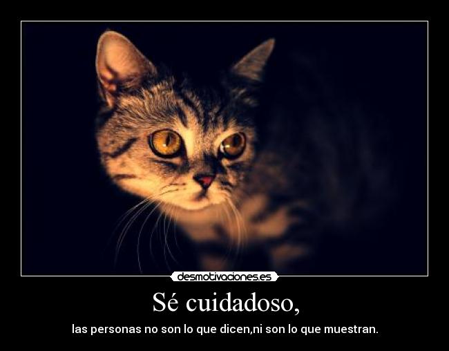Sé cuidadoso, - las personas no son lo que dicen,ni son lo que muestran.