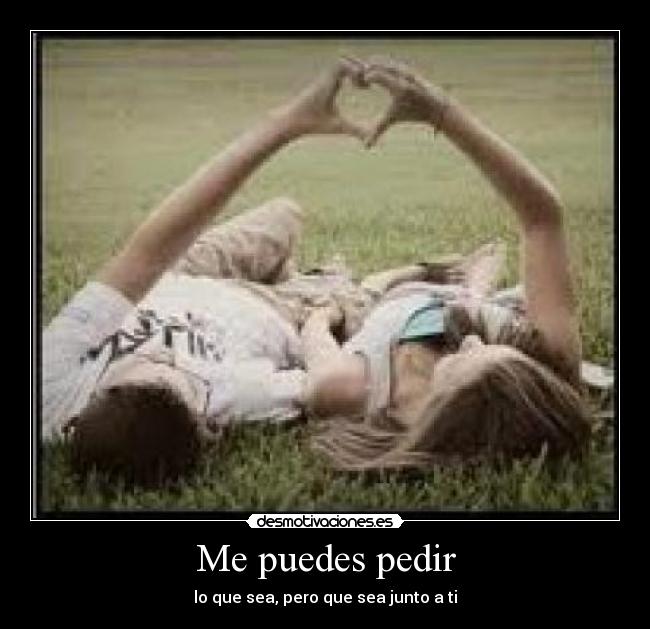 Me puedes pedir - lo que sea, pero que sea junto a ti