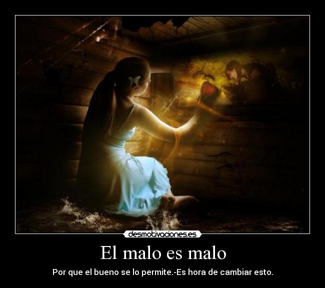El malo es malo - Por que el bueno se lo permite.-Es hora de cambiar esto.