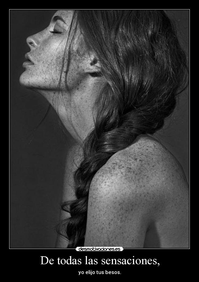 De todas las sensaciones, - yo elijo tus besos.