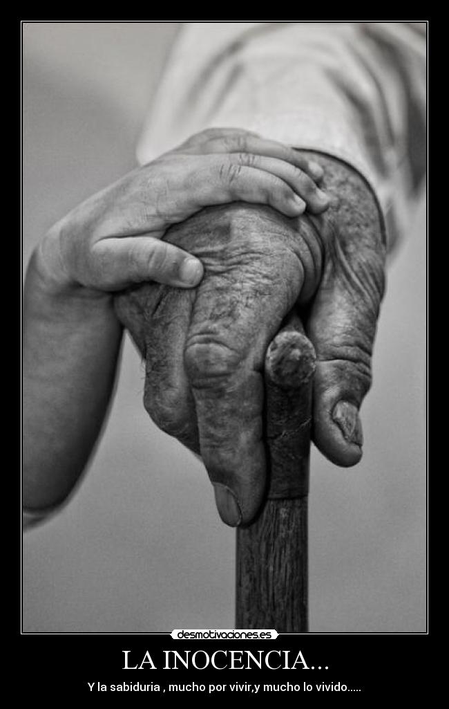 LA INOCENCIA... - Y la sabiduria , mucho por vivir,y mucho lo vivido.....