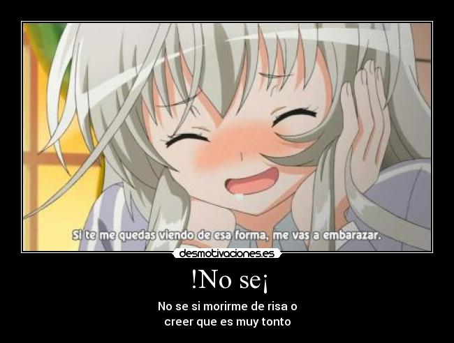 !No se¡ - No se si morirme de risa o
creer que es muy tonto