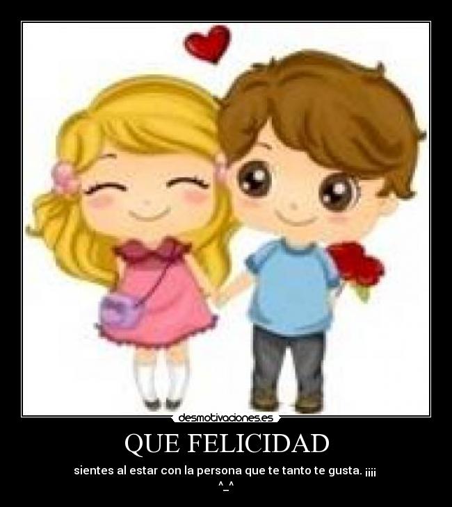 QUE FELICIDAD - sientes al estar con la persona que te tanto te gusta. ¡¡¡¡
^_^