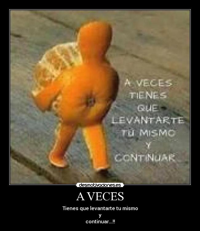 A VECES - Tienes que levantarte tu mismo
y
continuar...!!