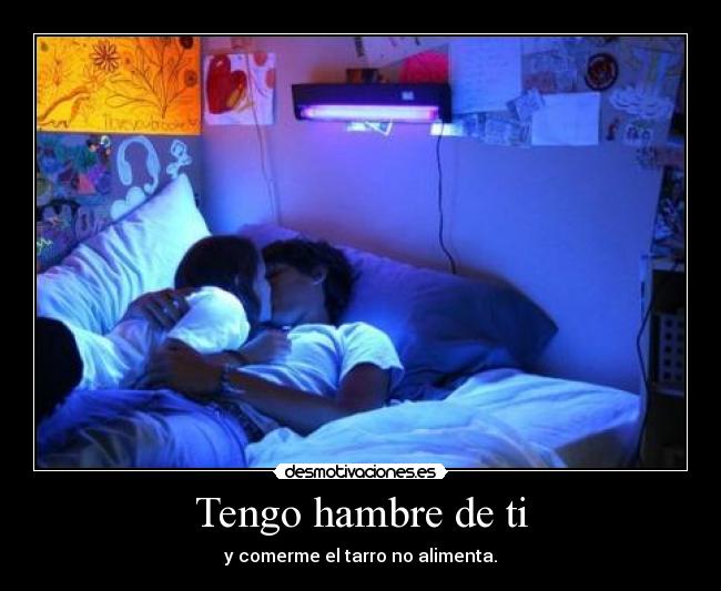 Tengo hambre de ti - y comerme el tarro no alimenta.