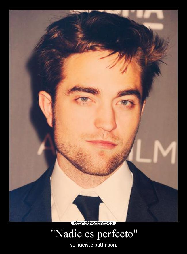 Nadie es perfecto - y.. naciste pattinson.