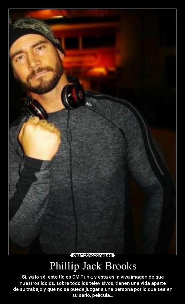 Phillip Jack Brooks - Sí, ya lo sé, este tío es CM Punk, y esta es la viva imagen de que
nuestros ídolos, sobre todo los televisivos, tienen una vida aparte
de su trabajo y que no se puede juzgar a una persona por lo que sea en
su serio, película...