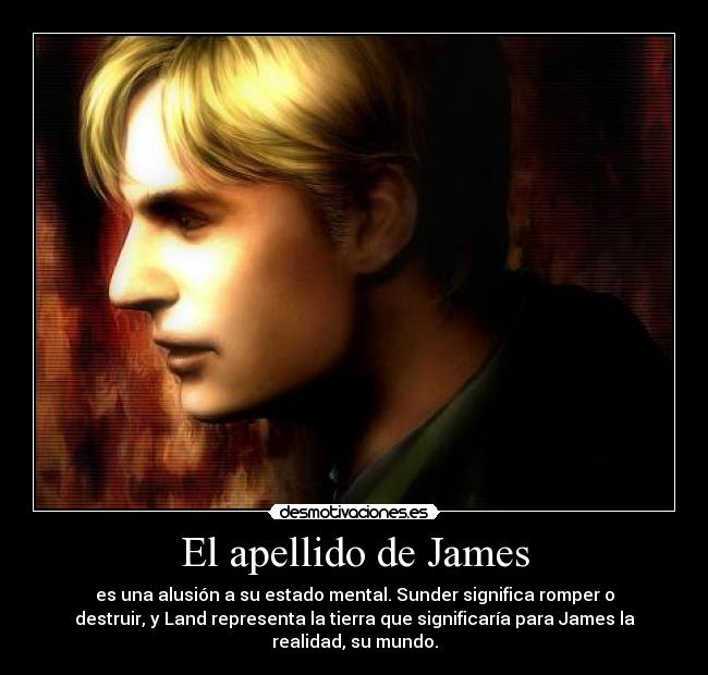 El apellido de James - es una alusión a su estado mental. Sunder significa romper o
destruir, y Land representa la tierra que significaría para James la
realidad, su mundo.