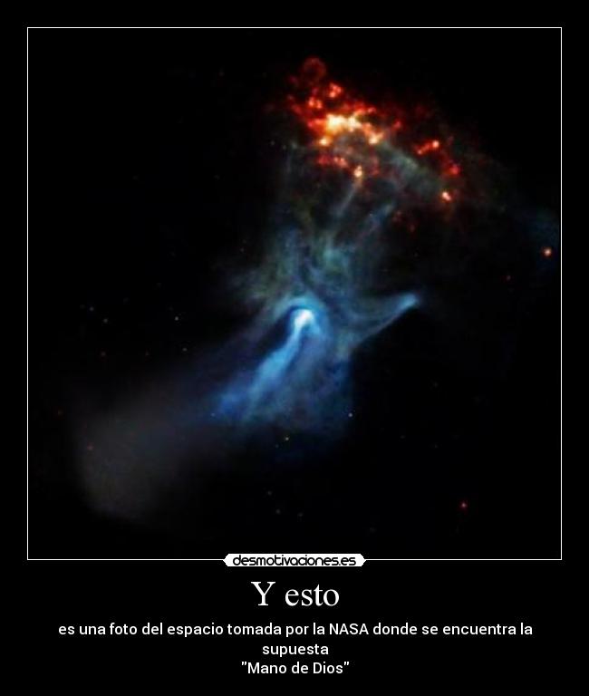 Y esto - es una foto del espacio tomada por la NASA donde se encuentra la supuesta
Mano de Dios